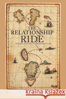 The Relationship Ride: A Usable, Unusual, Transformative Guide Julia B. Colwell 9780578491523 Integrity Arts Press