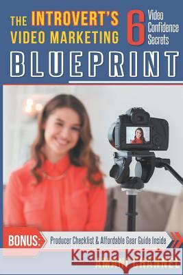 The Introvert's Video Marketing Blueprint: 6 Video Confidence Secrets Amani Channel 9780578491714