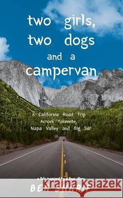 Two Girls, Two Dogs and a Campervan: A California Road Trip Across Yosemite, Napa Valley and Big Sur Bea Sharif 9780578492094 Beafree Consulting Inc