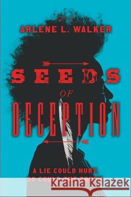 Seeds of Deception: A lie could hurt. So could the truth. Arlene L. Walker 9780578492834 Fleetwood Publishing