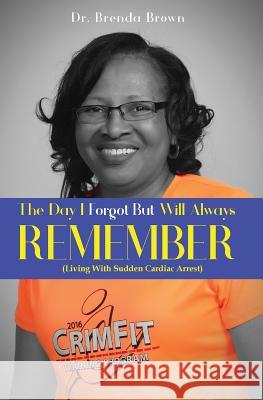 The Day I Forgot - But Will Always Remember: Living With Sudden Cardiac Arrest Brenda Brown 9780578493428