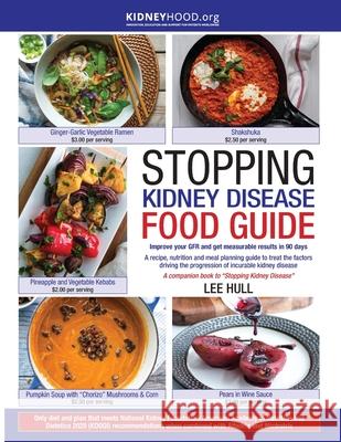 Stopping Kidney Disease Food Guide: A recipe, nutrition and meal planning guide to treat the factors driving the progression of incurable kidney disea Lee Hull 9780578493626 Kidneyhood.Org