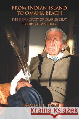 From Indian Island to Omaha Beach: The D-Day Story of Charles Shay, Penobscot Indian War Hero Bunny McBride Harald E. L. Prins 9780578497273 Wisbee Creek Press