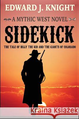 Sidekick: The Tale of Billy the Kid and the Giants of Colorado Edward J. Knight 9780578497457 Mythic Western Press LLC
