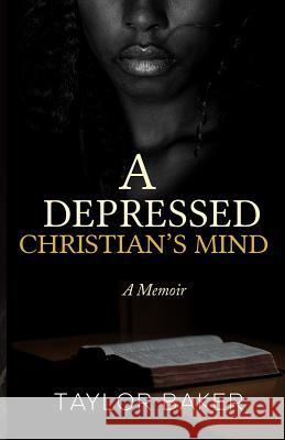 A Depressed Christian's Mind: A Memoir Taylor a. Baker 9780578498249 Taylor Baker