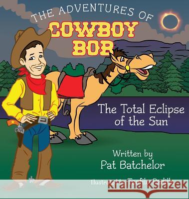 The Adventures of Cowboy Bob: Total Eclipse of the Sun Pat Batchelor Teofilo Padilla Janie Owen-Bugh 9780578499048