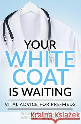 Your White Coat is Waiting: Vital Advice for Pre-Meds William M. Kirby Kirsten E. Kirb 9780578499444 Kirby Career Advising