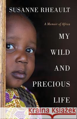 My Wild and Precious Life: A Memoir of Africa Susanne Rheault 9780578500959 Bush Baby Press