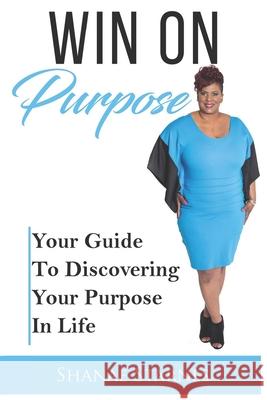 Win On Purpose: Your Guide To Discovering Your Purpose In Life Shanae Starnes 9780578501277