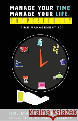 Manage Your Time, Manage Your Life...Purposefully: Time Management 101 Maunda Charles Dee Dee Freeman 9780578503592