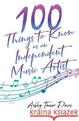100 Things to Know as an Independent Music Artist Ashley Tamar Davis 9780578503912
