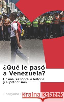 ¿Qué le pasó a Venezuela?: Un análisis sobre la historia y el patriotismo Bravo, Sorayana 9780578504940 Bowker Identifier Services