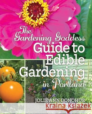 The Gardening Goddess Guide to Edible Gardening in Portland Jolie Ann Donohue 9780578505053 Gardening Goddess