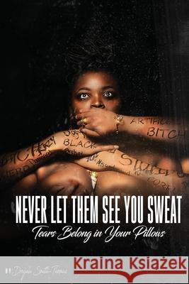 Never Let Them See You Sweat: Tears Belong in Your Pillows Donjala Smith-Thomas 9780578506036 Thomas Diaries LLC