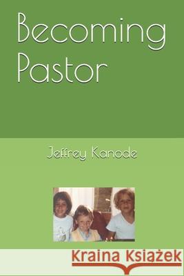 Becoming Pastor Jeffrey Kanode 9780578506920 Eden Stories Press