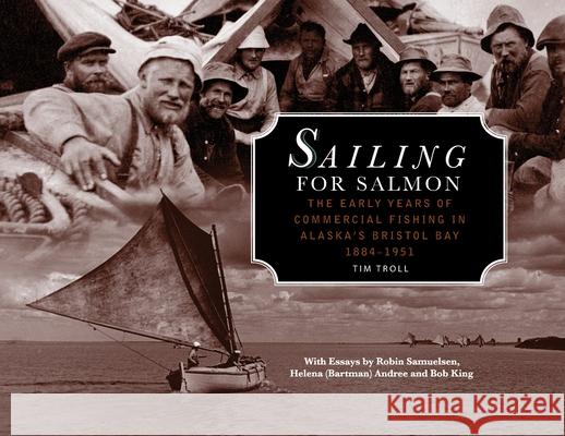 Sailing for Salmon: The Early Years of Commercial Fishing in Alaska's Bristol Bay 1884-1951 Tim Troll 9780578508795 Bristol Bay Heritage Land Trust