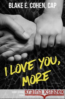 I Love You, More: Short Stories of Addiction, Recovery, and Loss From the Family's Perspective Blake E Cohen 9780578509129 Blake Cohen
