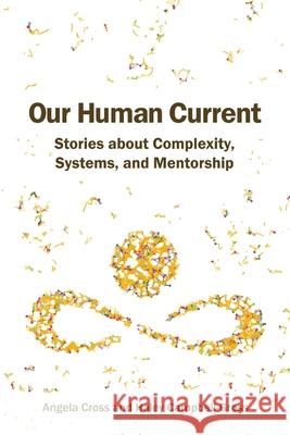 Our Human Current: Stories about Complexity, Systems, and Mentorship Angela Cross, Haley Campbell-Gross 9780578509839