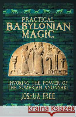Practical Babylonian Magic: Invoking the Power of the Sumerian Anunnaki Joshua Free 9780578510033