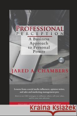 Professional Perception: A Business Approach to Personal Power Jared A. Chambers 9780578510088 Chambers Creative Communication Concepts