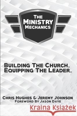 The Ministry Mechanics: Building The Church. Equipping The Leader Jeremy Johnson Chris Hughes 9780578510729