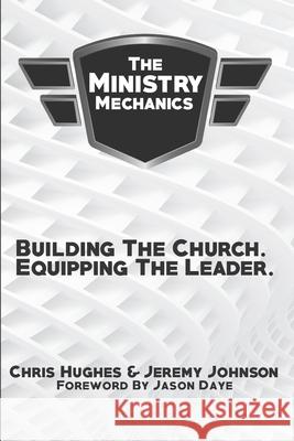 The Ministry Mechanics: Building The Church. Equipping The Leader Jeremy Johnson Chris Hughes 9780578510729 Ministry Mechanics.com