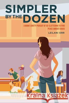 Simpler by the Dozen: A Mom's Gritty Pursuit of De-cluttering to Find Peace Amidst Chaos Bryan Orr Stephanie Siu Jason Hommas 9780578511474