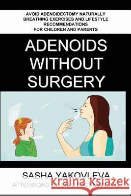 Adenoids Without Surgery: Avoid Adenoidectomy Naturally. Breathing Exercises And Lifestyle Recommendations For Children And Parents Sasha Yakovleva MD Ira J. Packman Arash Akhgari 9780578512358 Breathing Center LLC