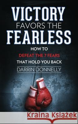 Victory Favors the Fearless: How to Defeat the 7 Fears That Hold You Back Darrin Donnelly 9780578512860