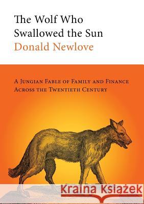 The Wolf Who Swallowed the Sun: A Jungian Fable of Family and Finance Across the Twentieth Century Donald Newlove Rick Schober 9780578512969 Tough Poets Press
