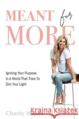 Meant For More: Igniting Your Purpose in a World That Tries to Dim Your Light Charity Majors 9780578514833