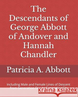 The Descendants of George Abbott of Andover and Hannah Chandler Through Six Generations: Including Male and Female Lines of Descent from Generation On Patricia a. Abbott 9780578515953 Patricia A. Abbott