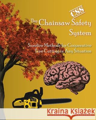 The Chainsaw Safety System: Surefire Methods for Cooperative Tree Cutting in Any Situation Chuck Oslund 9780578517926 Chuck Oslund