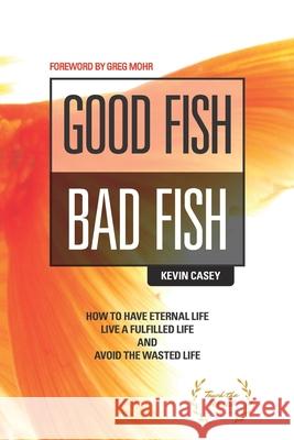 Good Fish Bad Fish: How to Have Eternal Life, Live a Fulfilled Life and Avoid the Wasted Life Linsay Vladimirov Greg Mohr Satoshi Yamamoto 9780578518183