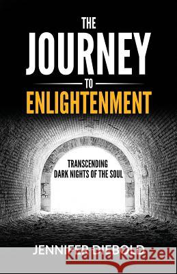 The Journey to Enlightenment: Transcending Dark Nights of the Soul Jennifer Diebold 9780578518237