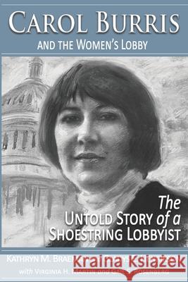 Carol Burris and the Women's Lobby: The Untold Story of a Shoestring Lobbyist Kathryn M. Braeman Virginia H. Martin Gail S. Rosenberg 9780578518848