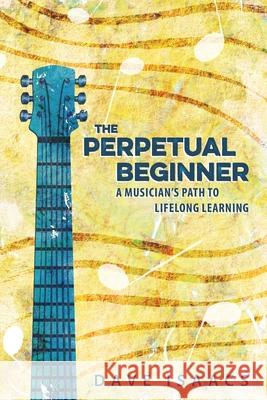 The Perpetual Beginner: a musician's path to lifelong learning Dave Isaacs 9780578520834 Nashville Guitar Guru