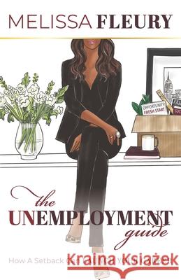 The Unemployment Guide: How a Setback Can Launch Your Career Melissa Fleury 9780578520995 Branded Career