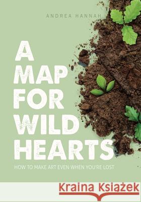 A Map for Wild Hearts: How to Make Art Even When You're Lost Andrea Hannah 9780578521725 Wild Heart Services