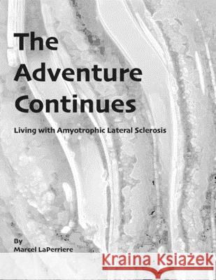 The Adventure Continues: Living with Amyotrophic Lateral Sclerosis (ALS) Marcel D. Laperriere 9780578524887 Macel