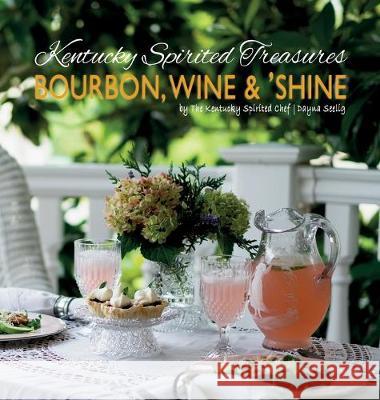 Kentucky Spirited Treasures: Bourbon, Wine and 'Shine Dayna Seelig Jeffrey Liles Dylan Lambert 9780578525303 Dayna Seelig