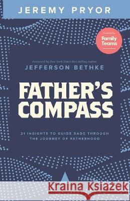 Father's Compass: 21 Insights to Guide Dads Through the Journey of Fatherhood Jefferson Bethke Jeremy Pryor 9780578526119 Family Teams