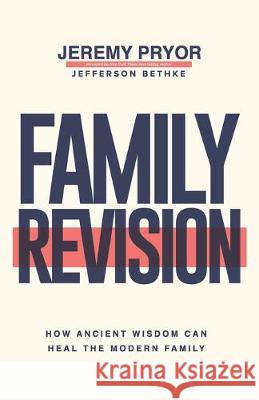 Family Revision: How Ancient Wisdom Can Heal the Modern Family Jefferson Bethke Jeremy Pryor 9780578526126 Family Teams