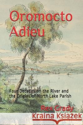 Oromocto Adieu: Four Decades on the River and the Origins of North Lake Parish Rex Grady 9780578526249 Lilburne & Company, LLC