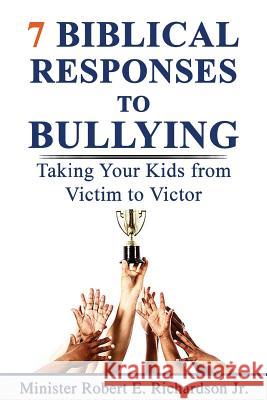 7 Biblical Responses to Bullying: Taking Your Kids from Victim to Victor Robert E. Richardso 9780578528052 Robert E Richardson Jr