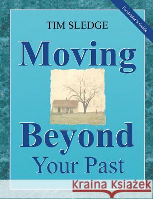 Moving Beyond Your Past Facilitator's Guide Tim Sledge 9780578528540