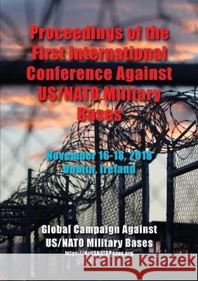 Proceedings of the First International Conference Against US/NATO Military Bases: November 16-18, 2018 - Dublin, Ireland Bahman Azad Michael Clarke 9780578528809 Uspc Peace Education Fund