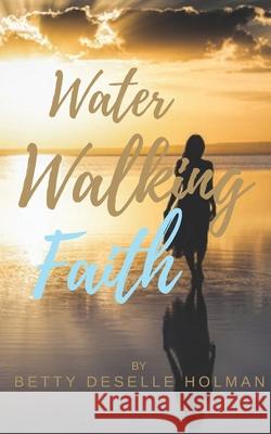 Water Walking Faith Betty Deselle Holman 9780578529424 Betty Holman