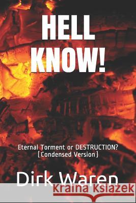 Hell Know!: Eternal Torment or DESTRUCTION? (Condensed Version) Dirk Waren 9780578529646