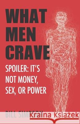 What Men Crave: Spoiler: It's Not Money, Sex, or Power Bill Simpson 9780578530970 Bill Simpson